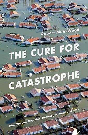 The Cure for Catastrophe- How We Can Stop Manufacturing Natural Disasters