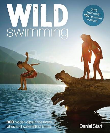 Wild Swimming- Hidden Dips in the Rivers, Lakes and Waterfalls of Britain